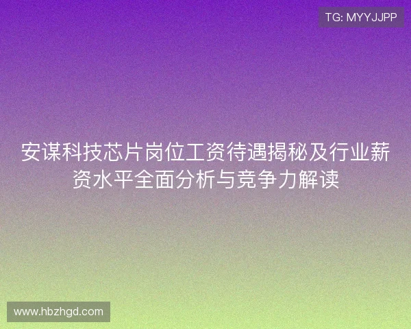 安谋科技芯片岗位工资待遇揭秘及行业薪资水平全面分析与竞争力解读 安谋科技芯片岗位工资待遇揭秘及行业薪资水平全面分析与竞争力解读